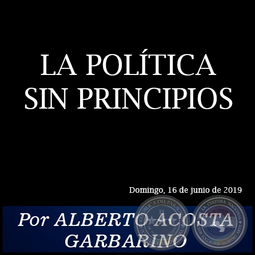 LA POLÍTICA SIN PRINCIPIOS - Por ALBERTO ACOSTA GARBARINO - Domingo, 16 de Junio de 2019